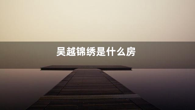 吴越锦绣是什么房