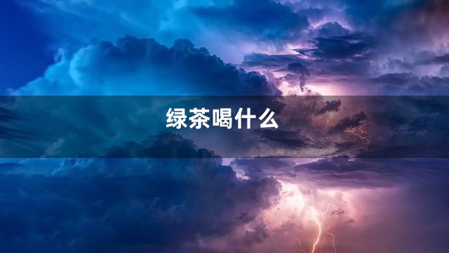 绿茶喝什么