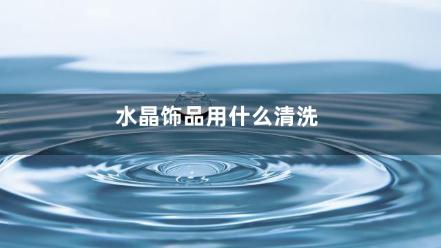 水晶饰品用什么清洗