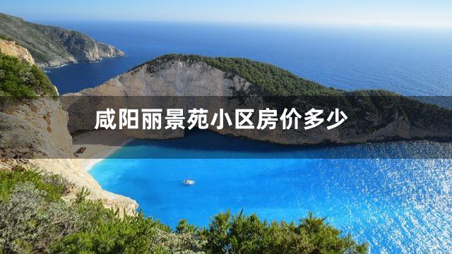 咸阳丽景苑小区房价多少