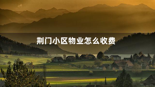 荆门小区物业怎么收费