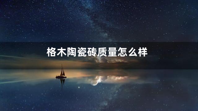 格木陶瓷砖质量怎么样