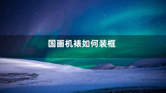 国画机裱如何装框