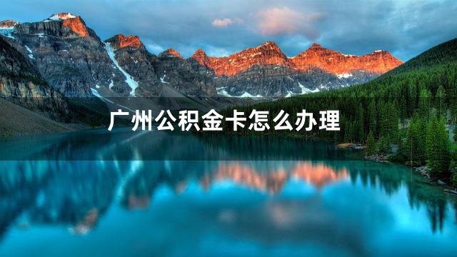 广州公积金卡怎么办理