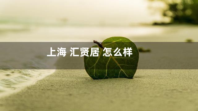 上海 汇贤居 怎么样