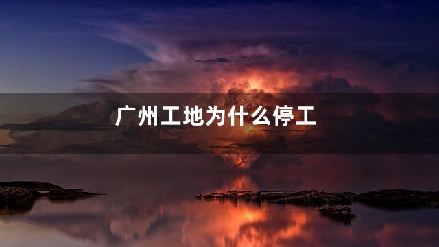 广州工地为什么停工