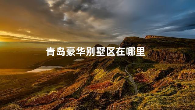 青岛豪华别墅区在哪里