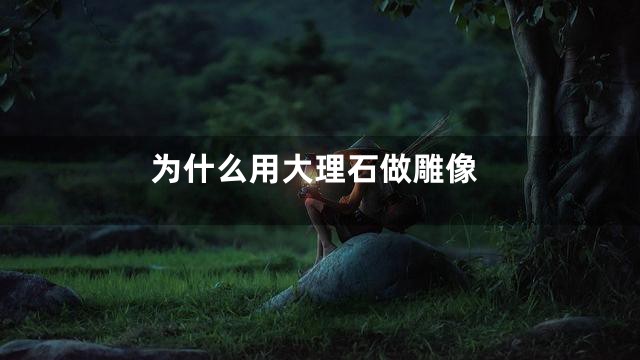 为什么用大理石做雕像