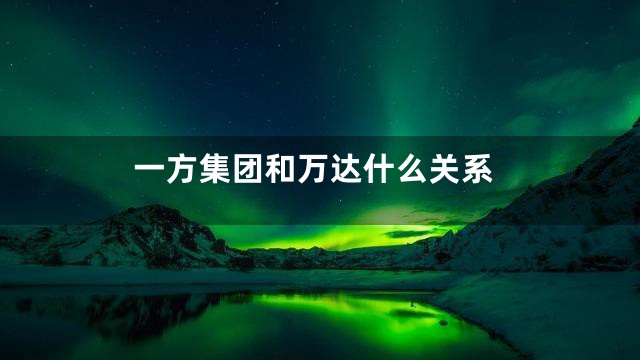 一方集团和万达什么关系