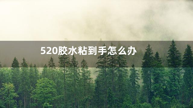 520胶水粘到手怎么办