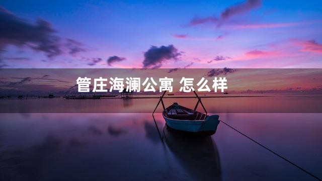 管庄海澜公寓 怎么样