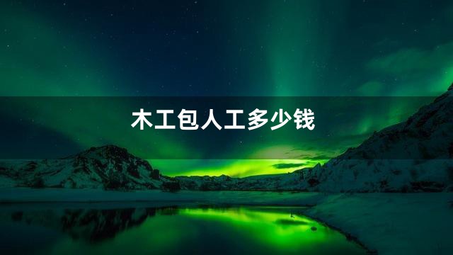 木工包人工多少钱