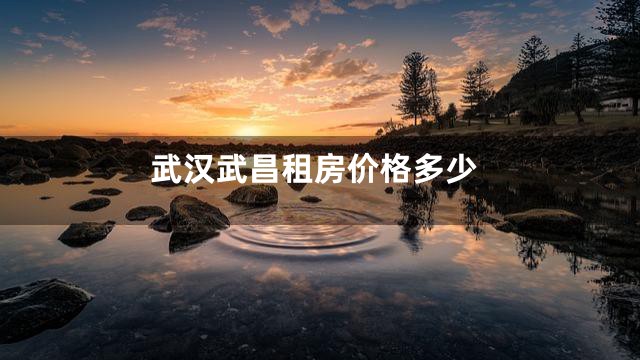 武汉武昌租房价格多少