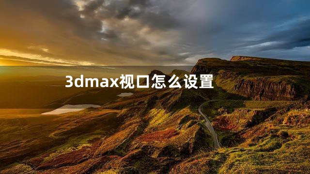 3dmax视口怎么设置