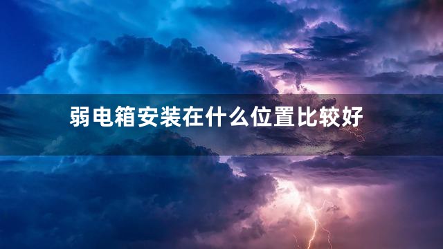 弱电箱安装在什么位置比较好