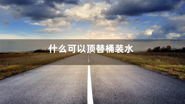 什么可以顶替桶装水
