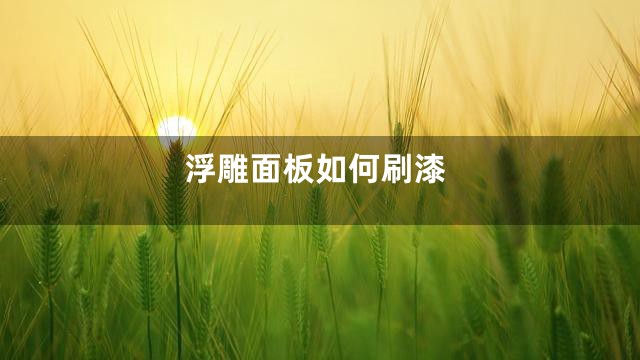 浮雕面板如何刷漆