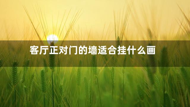 客厅正对门的墙适合挂什么画