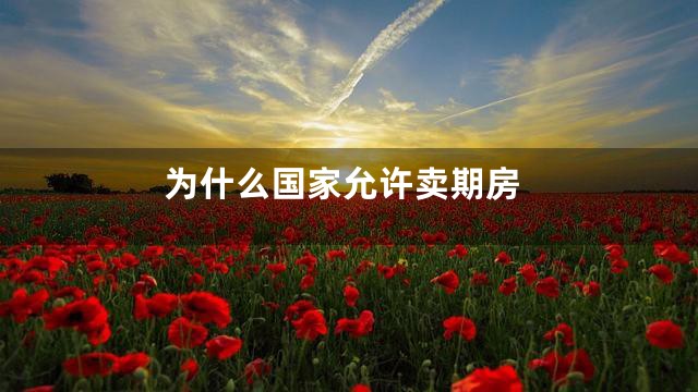 为什么国家允许卖期房