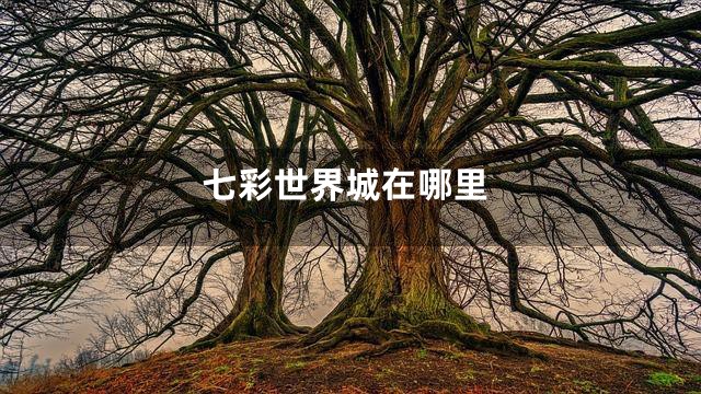 七彩世界城在哪里