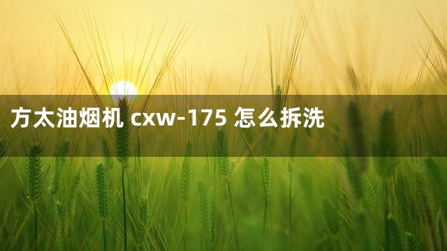 方太油烟机 cxw-175 怎么拆洗