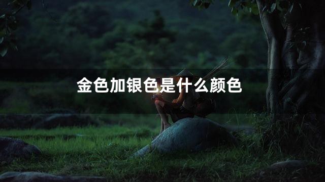 金色加银色是什么颜色