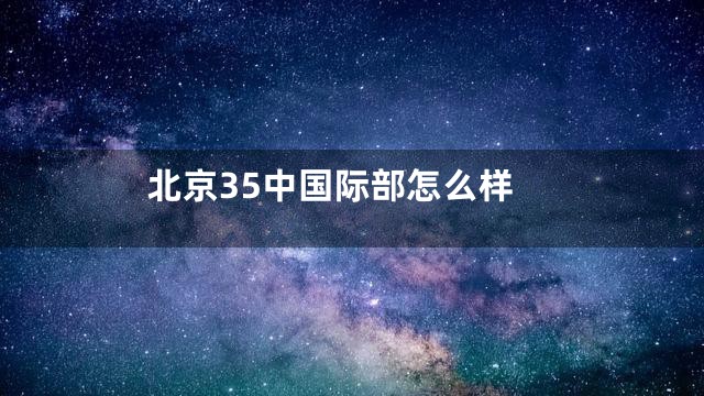 北京35中国际部怎么样