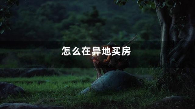 怎么在异地买房