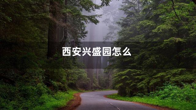 西安兴盛园怎么