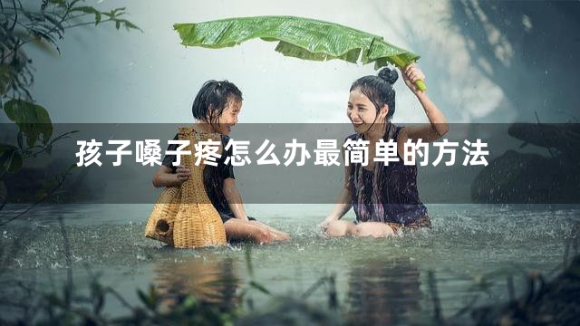 孩子嗓子疼怎么办最简单的方法