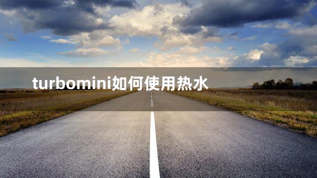 turbomini如何使用热水