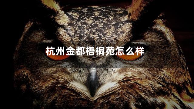 杭州金都梧桐苑怎么样