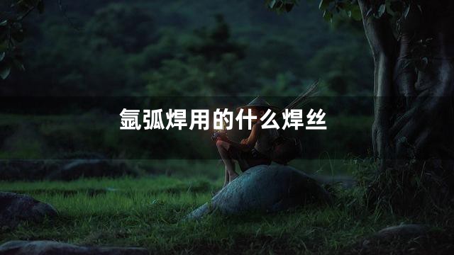 氩弧焊用的什么焊丝