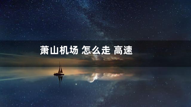 萧山机场 怎么走 高速