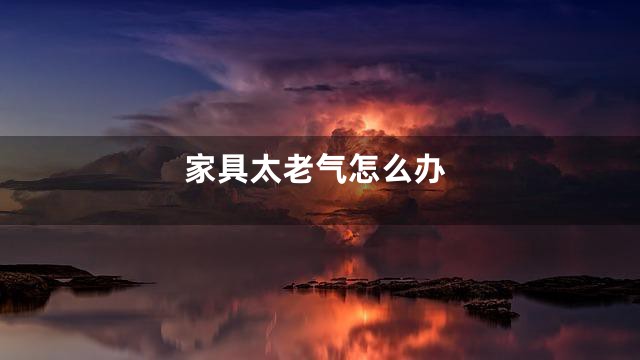 家具太老气怎么办