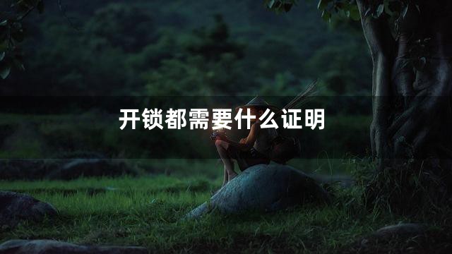 开锁都需要什么证明