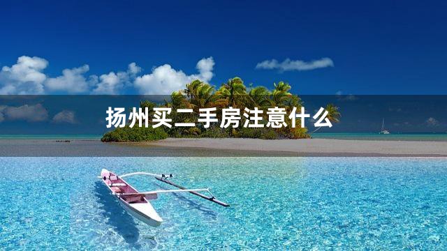 扬州买二手房注意什么