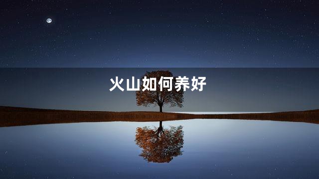 火山如何养好