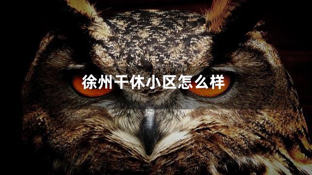 徐州干休小区怎么样