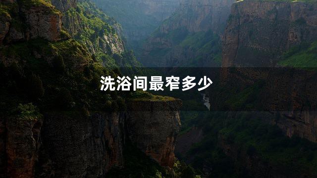 洗浴间最窄多少