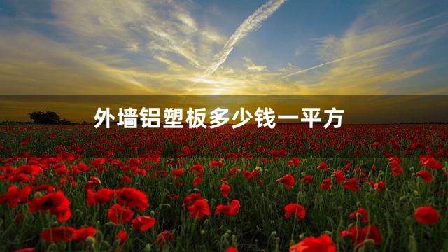 外墙铝塑板多少钱一平方