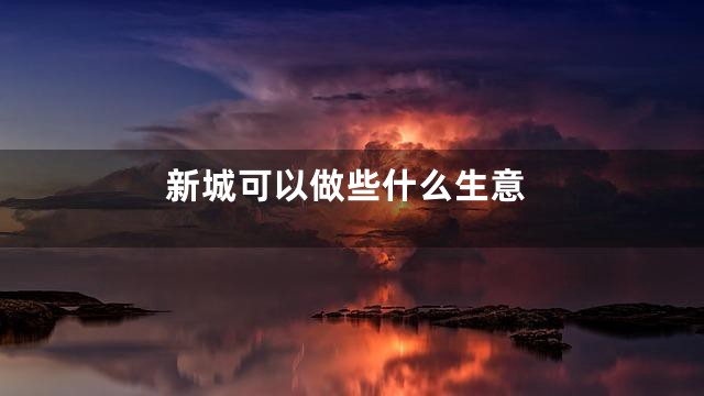 新城可以做些什么生意