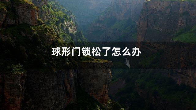 球形门锁松了怎么办