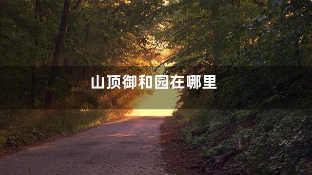 山顶御和园在哪里