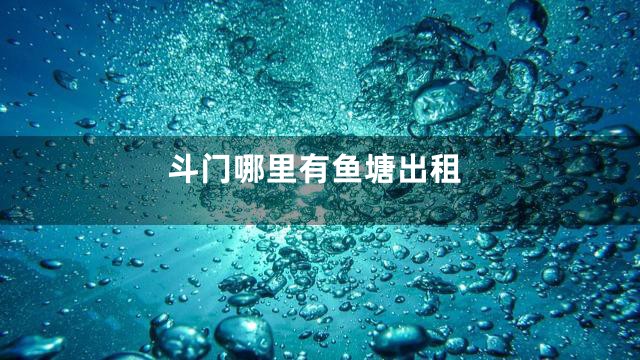 斗门哪里有鱼塘出租
