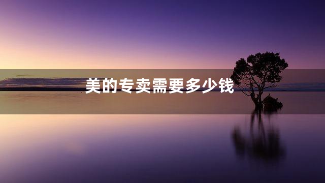 美的专卖需要多少钱