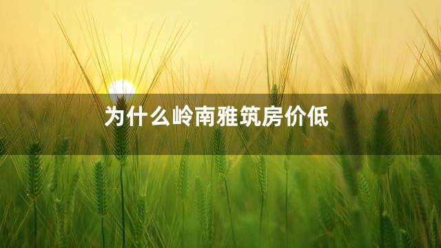 为什么岭南雅筑房价低