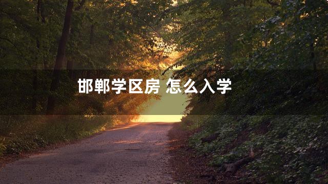 邯郸学区房 怎么入学