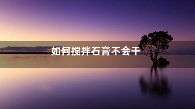 如何搅拌石膏不会干