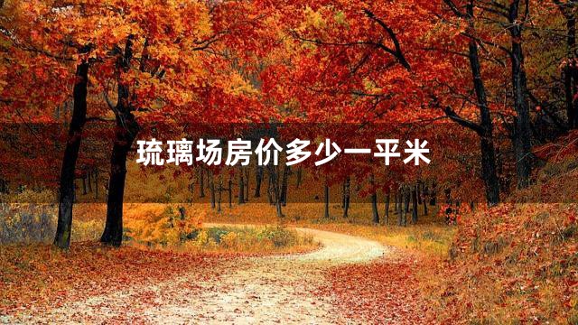 琉璃场房价多少一平米